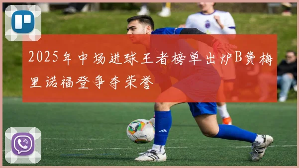 2025年中场进球王者榜单出炉B费梅里诺福登争夺荣誉