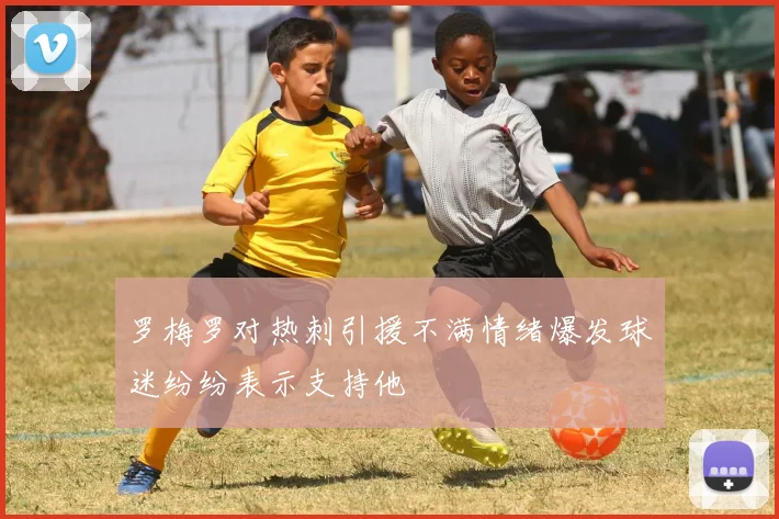 罗梅罗对热刺引援不满情绪爆发球迷纷纷表示支持他
