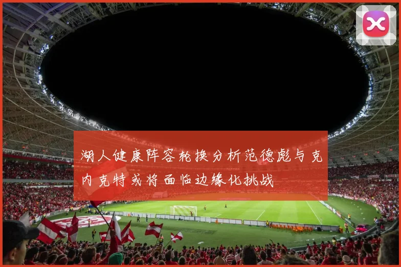 湖人健康阵容轮换分析范德彪与克内克特或将面临边缘化挑战
