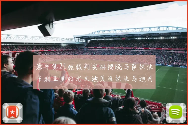 意甲第21轮裁判安排揭晓马萨执法卡利亚里对尤文迪贝洛执法乌迪内斯对国米