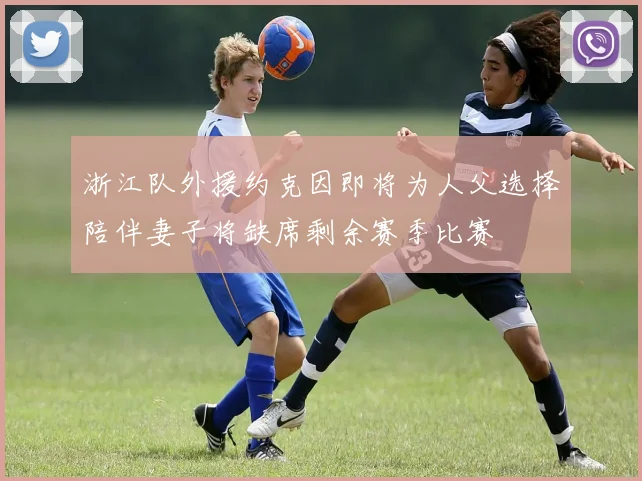 浙江队外援约克因即将为人父选择陪伴妻子将缺席剩余赛季比赛