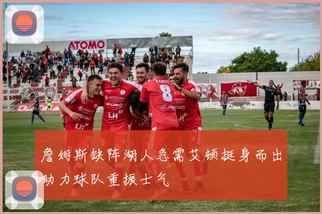 詹姆斯缺阵湖人急需艾顿挺身而出助力球队重振士气