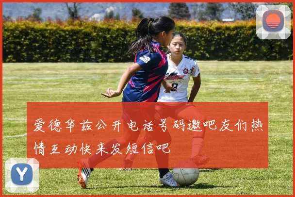 爱德华兹公开电话号码邀吧友们热情互动快来发短信吧