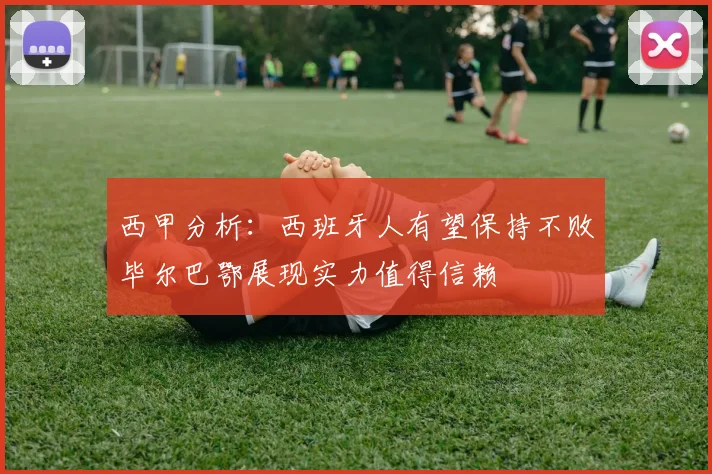 西甲分析：西班牙人有望保持不败毕尔巴鄂展现实力值得信赖
