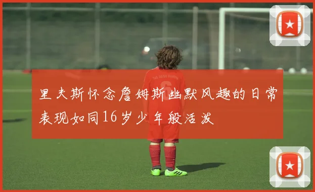 里夫斯怀念詹姆斯幽默风趣的日常表现如同16岁少年般活泼