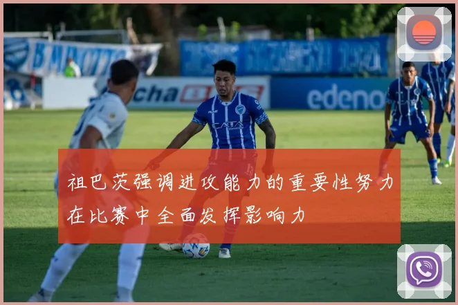 祖巴茨强调进攻能力的重要性努力在比赛中全面发挥影响力