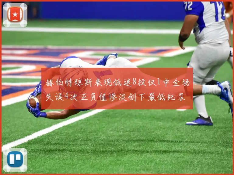 赫伯特琼斯表现低迷8投仅1中全场失误4次正负值惨淡创下最低纪录