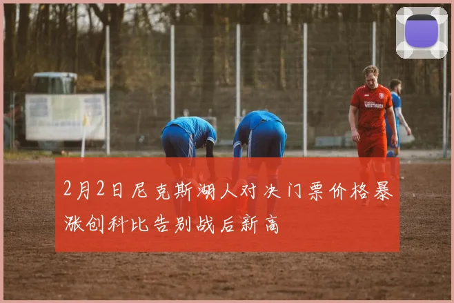 2月2日尼克斯湖人对决门票价格暴涨创科比告别战后新高