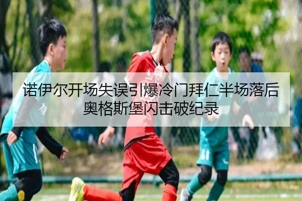 诺伊尔开场失误引爆冷门拜仁半场落后奥格斯堡闪击破纪录 - oetysports